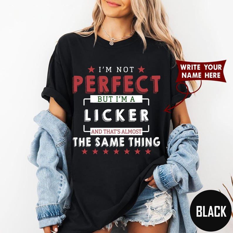 I'M NOT PERFECT BUT I'M A LICKER AND THAT'S ALMOST THE SAME THING