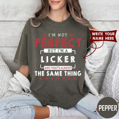 I'M NOT PERFECT BUT I'M A LICKER AND THAT'S ALMOST THE SAME THING